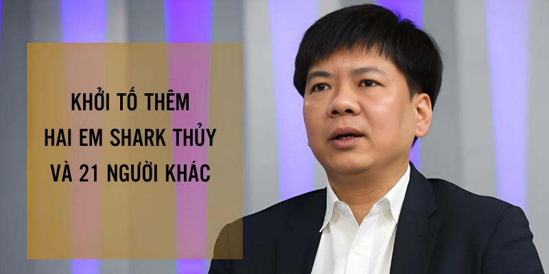 Em trai, em gái Shark Nguyễn Ngọc Thủy cùng 21 người liên quan bị Bộ Công an khởi tố